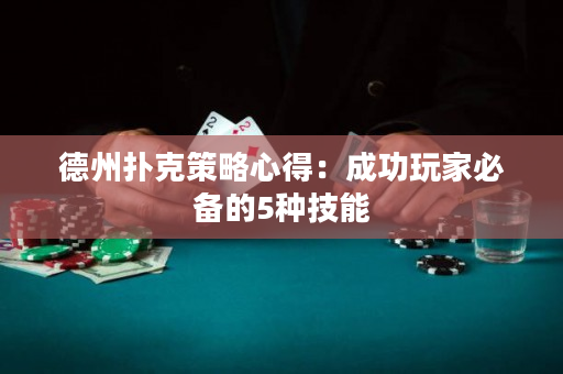 德州撲克策略心得：成功玩家必備的5種技能