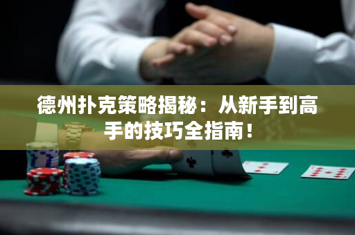 德州撲克策略揭秘：從新手到高手的技巧全指南！