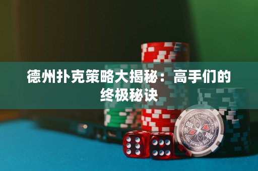 德州撲克策略大揭秘：高手們的終極秘訣