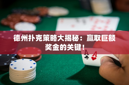 德州撲克策略大揭秘：贏取巨額獎金的關鍵！