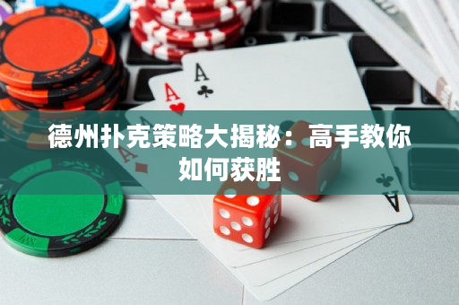 德州撲克策略大揭秘：高手教你如何獲勝