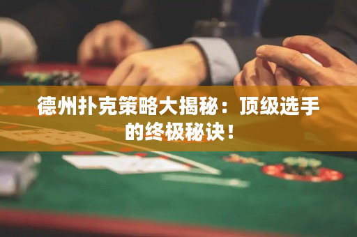德州撲克策略大揭秘：頂級選手的終極秘訣！