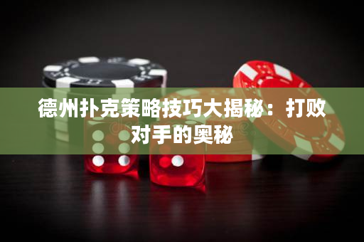 德州撲克策略技巧大揭秘：打敗對(duì)手的奧秘