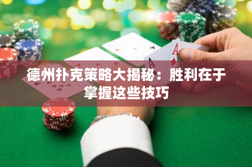德州撲克策略大揭秘：勝利在于掌握這些技巧