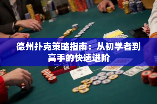 德州撲克策略指南：從初學者到高手的快速進階