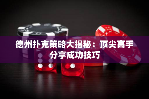 德州撲克策略大揭秘：頂尖高手分享成功技巧