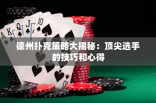 德州撲克策略大揭秘：頂尖選手的技巧和心得
