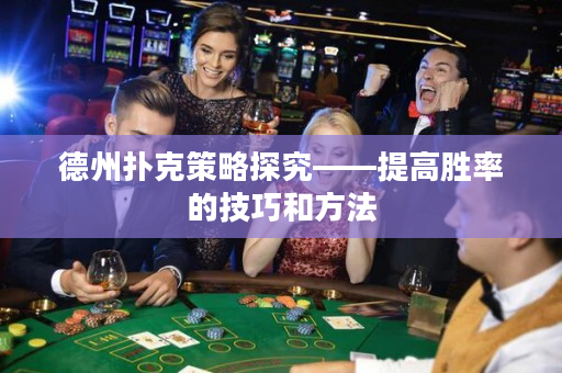 德州撲克策略探究——提高勝率的技巧和方法