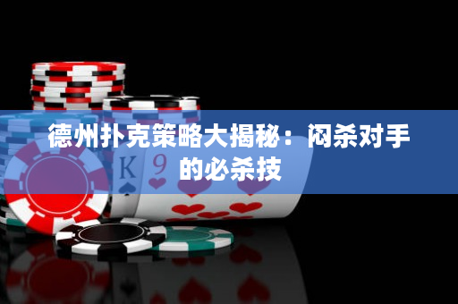 德州撲克策略大揭秘：悶殺對手的必殺技