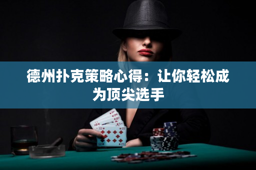 德州撲克策略心得：讓你輕松成為頂尖選手
