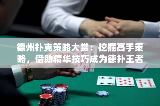德州撲克策略大賞：挖掘高手策略，借助精華技巧成為德撲王者