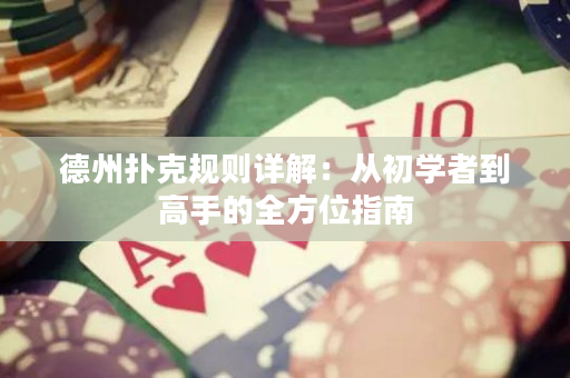 德州撲克規(guī)則詳解：從初學者到高手的全方位指南