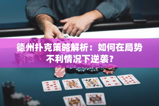 德州撲克策略解析：如何在局勢(shì)不利情況下逆襲？