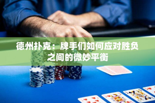 德州撲克：牌手們如何應對勝負之間的微妙平衡