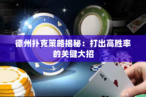 德州撲克策略揭秘：打出高勝率的關鍵大招