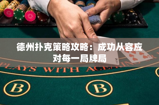 德州撲克策略攻略：成功從容應對每一局牌局