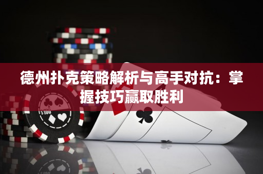 德州撲克策略解析與高手對抗：掌握技巧贏取勝利