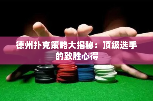 德州撲克策略大揭秘：頂級選手的致勝心得