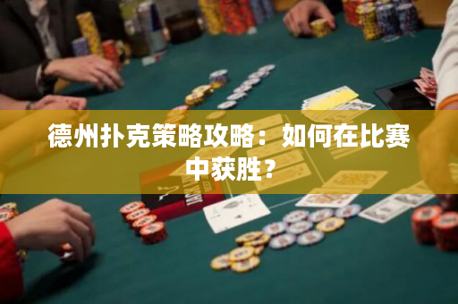 德州撲克策略攻略：如何在比賽中獲勝？