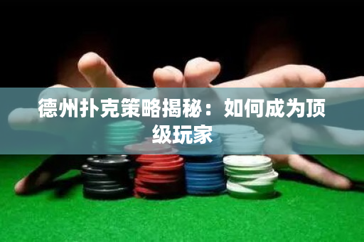 德州撲克策略揭秘：如何成為頂級玩家