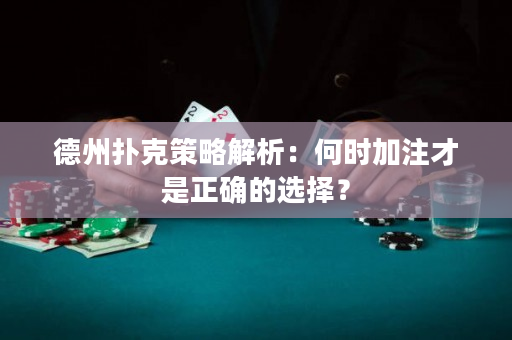 德州撲克策略解析：何時加注才是正確的選擇？