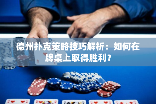 德州撲克策略技巧解析：如何在牌桌上取得勝利？
