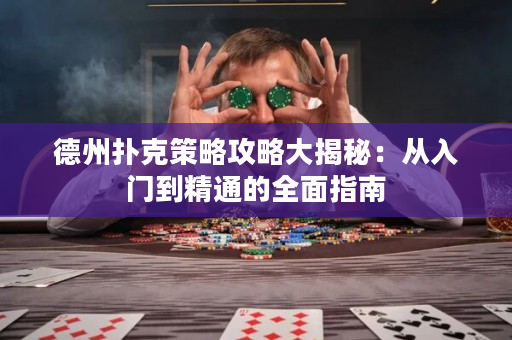 德州撲克策略攻略大揭秘：從入門到精通的全面指南