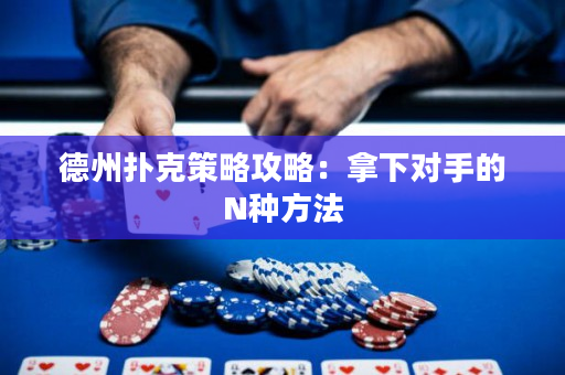 德州撲克策略攻略：拿下對(duì)手的N種方法