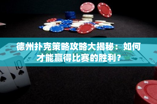 德州撲克策略攻略大揭秘：如何才能贏得比賽的勝利？