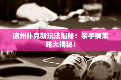 德州撲克新玩法揭秘：殺手锏策略大揭秘！