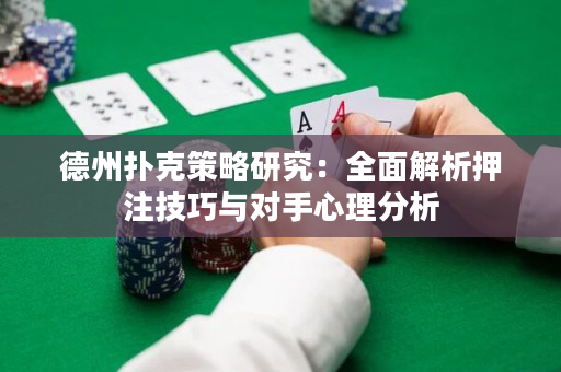德州撲克策略研究：全面解析押注技巧與對手心理分析
