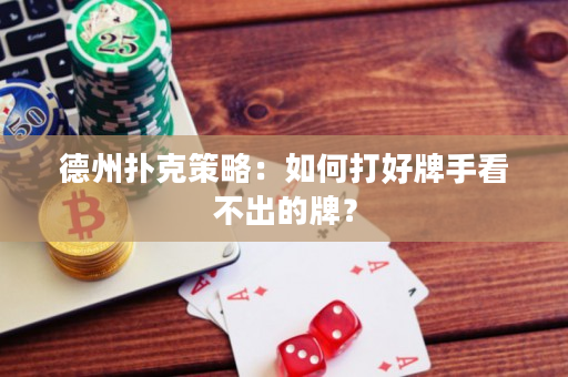 德州撲克策略：如何打好牌手看不出的牌？
