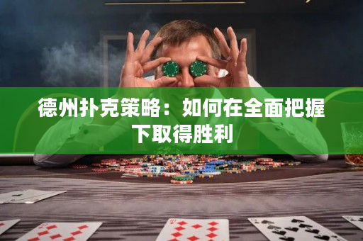 德州撲克策略：如何在全面把握下取得勝利