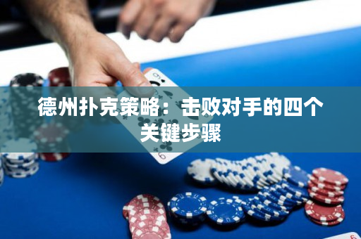 德州撲克策略：擊敗對手的四個關鍵步驟