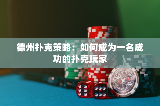 德州撲克策略：如何成為一名成功的撲克玩家