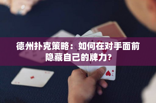 德州撲克策略：如何在對手面前隱藏自己的牌力？