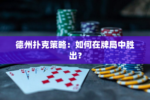 德州撲克策略：如何在牌局中勝出？