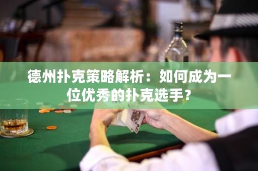 德州撲克策略解析：如何成為一位優秀的撲克選手？