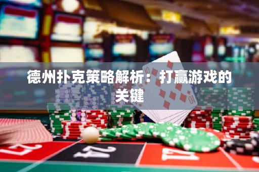 德州撲克策略解析：打贏游戲的關鍵