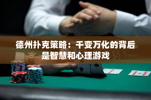 德州撲克策略：千變萬化的背后是智慧和心理游戲
