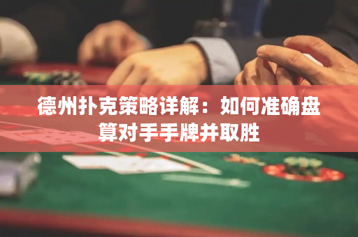 德州撲克策略詳解：如何準(zhǔn)確盤算對(duì)手手牌并取勝