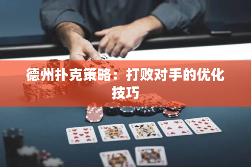 德州撲克策略：打敗對手的優化技巧