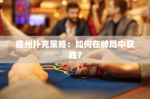 德州撲克策略：如何在牌局中獲勝？