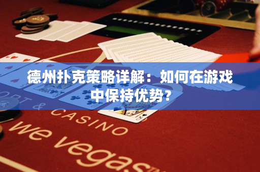 德州撲克策略詳解：如何在游戲中保持優(yōu)勢？
