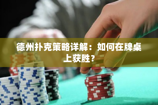 德州撲克策略詳解：如何在牌桌上獲勝？