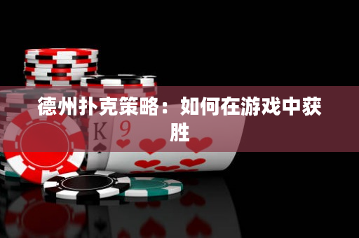德州撲克策略：如何在游戲中獲勝
