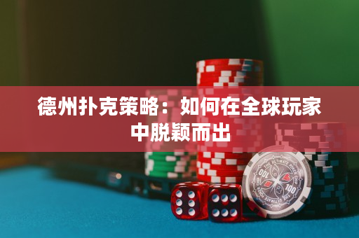 德州撲克策略：如何在全球玩家中脫穎而出