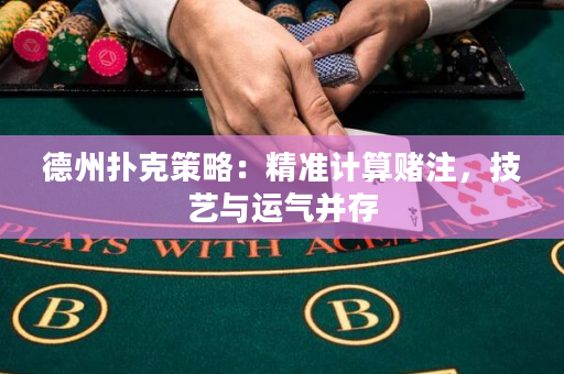 德州撲克策略：精準計算賭注，技藝與運氣并存