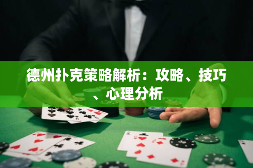 德州撲克策略解析：攻略、技巧、心理分析