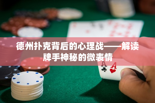 德州撲克背后的心理戰——解讀牌手神秘的微表情